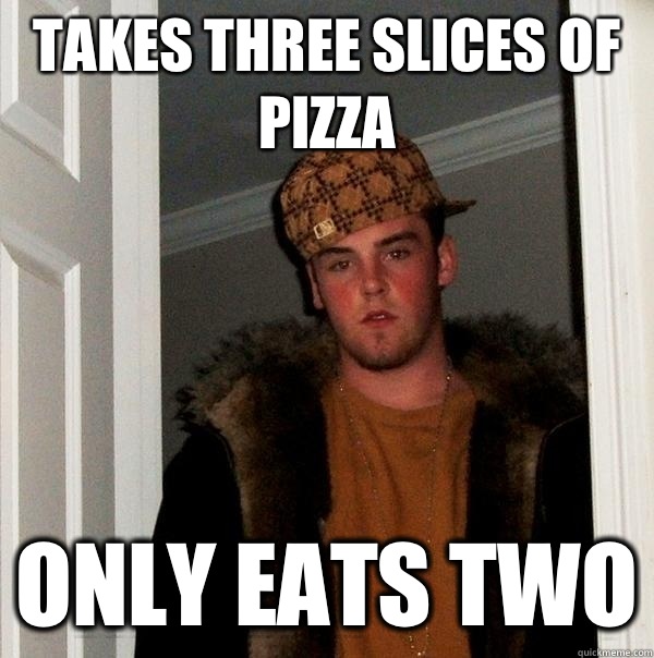 Takes three slices of pizza Only eats two  Scumbag Steve