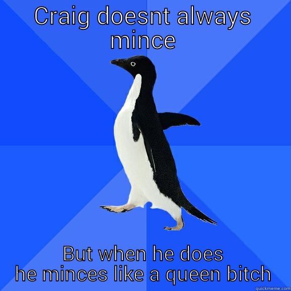 CRAIG DOESNT ALWAYS MINCE BUT WHEN HE DOES HE MINCES LIKE A QUEEN BITCH Socially Awkward Penguin