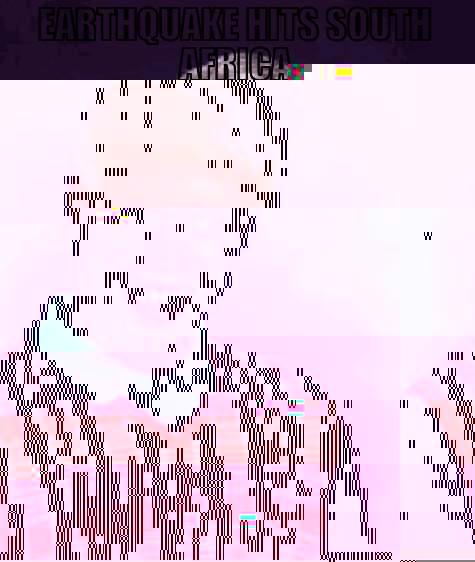 EARTHQUAKE HITS SOUTH AFRICA DIES. Bad Luck Brian
