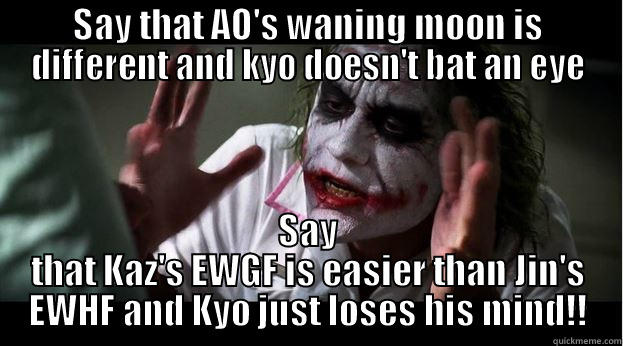 SAY THAT AO'S WANING MOON IS DIFFERENT AND KYO DOESN'T BAT AN EYE SAY THAT KAZ'S EWGF IS EASIER THAN JIN'S EWHF AND KYO JUST LOSES HIS MIND!! Joker Mind Loss