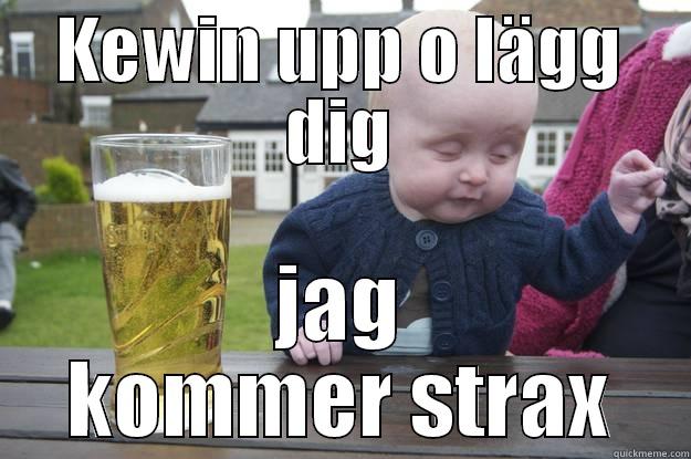 KEWIN UPP O LÄGG DIG JAG KOMMER STRAX drunk baby