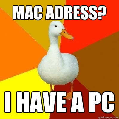 MAC adress? I HAVE A PC  Tech Impaired Duck