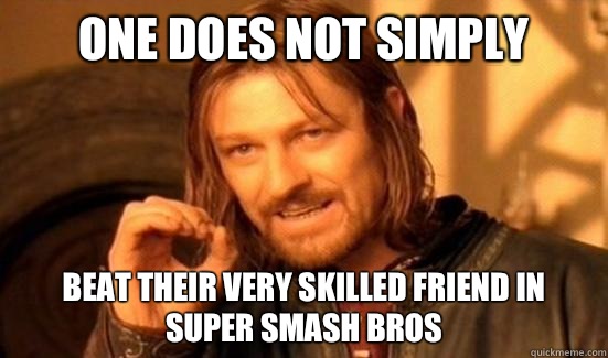 One Does Not Simply beat their very skilled friend in
Super Smash Bros  Boromir