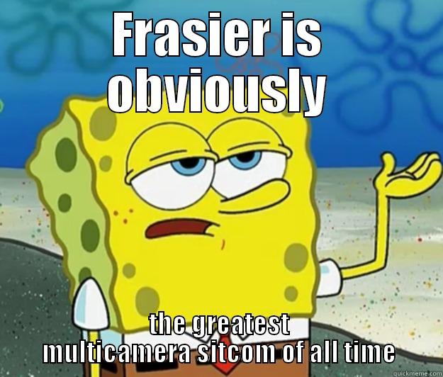 FRASIER IS OBVIOUSLY THE GREATEST MULTICAMERA SITCOM OF ALL TIME Tough Spongebob