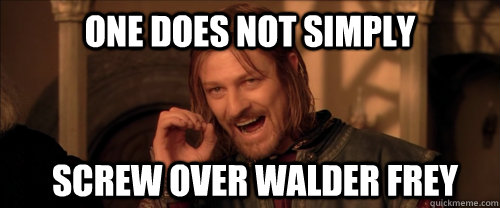 One does not simply Screw over Walder Frey  Mordor