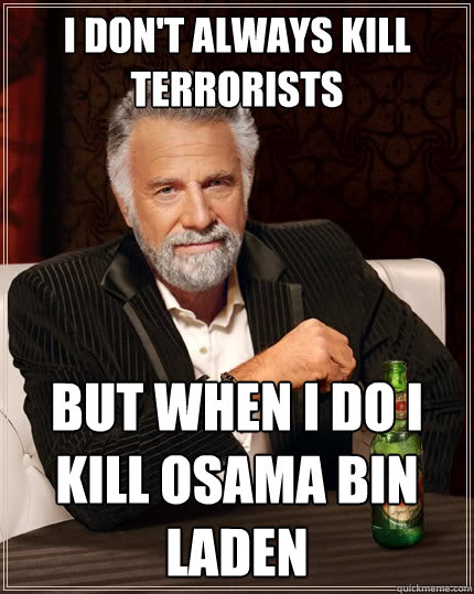 I Don't Always kill terrorists  but when i do i kill osama bin laden  The Most Interesting Man In The World