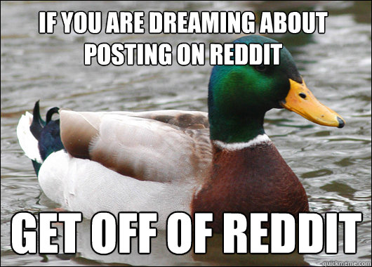 If you are dreaming about posting on reddit get off of reddit  Actual Advice Mallard