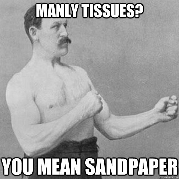 Manly Tissues? You mean sandpaper  overly manly man