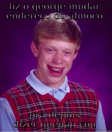 FIZ O GEORGE MUDAR ENDEREÇO DO ALMOÇO PRA DEPOIS DIZER QUENÃO VOU Bad Luck Brian