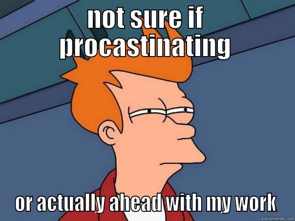 NOT SURE IF PROCASTINATING OR ACTUALLY AHEAD WITH MY WORK Futurama Fry