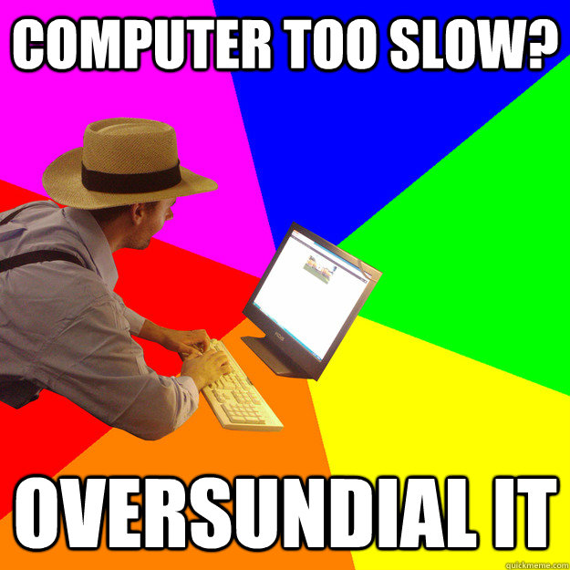 Computer too slow? oversundial it - Computer too slow? oversundial it  Amish IT