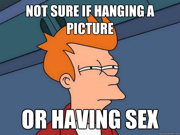 Not sure if hanging a picture or having sex  Futurama Fry
