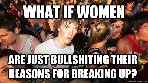 What if women are just bullshiting their reasons for breaking up?  Sudden Clarity Clarence
