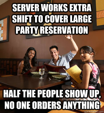 Server works extra shift to cover large party reservation half the people show up, no one orders anything - Server works extra shift to cover large party reservation half the people show up, no one orders anything  Scumbag Restaurant Customer