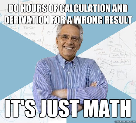 Do hours of calculation and derivation for a wrong result it's just math  EngineeringProfessor