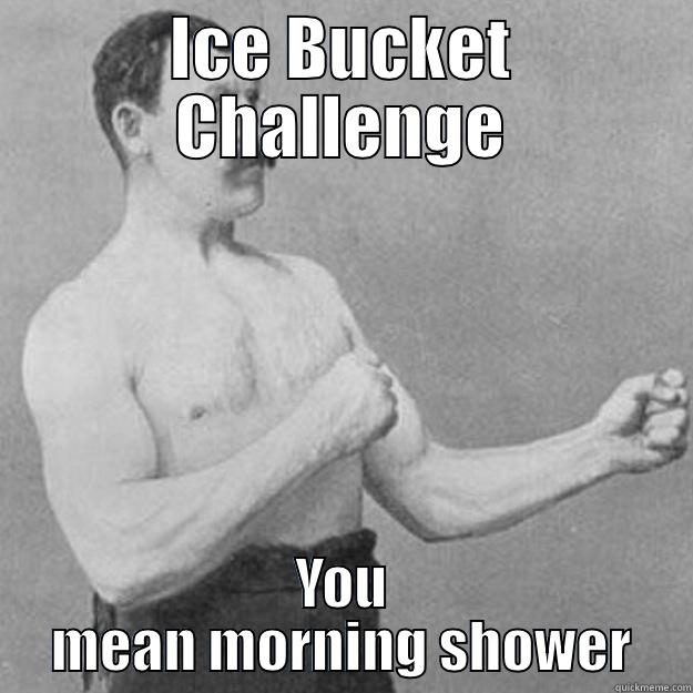 ICE BUCKET CHALLENGE YOU MEAN MORNING SHOWER overly manly man