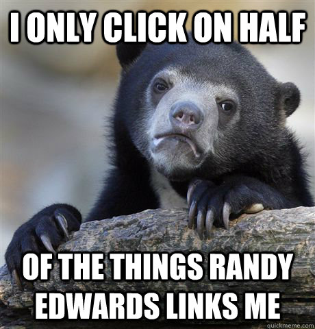 I only click on half of the things Randy Edwards links me  Confession Bear