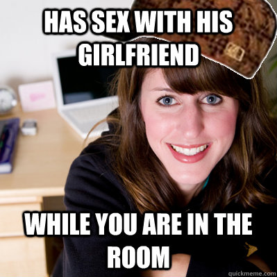 Has sex with his girlfriend While you are in the room  Inconsiderate Scumbag Roommate