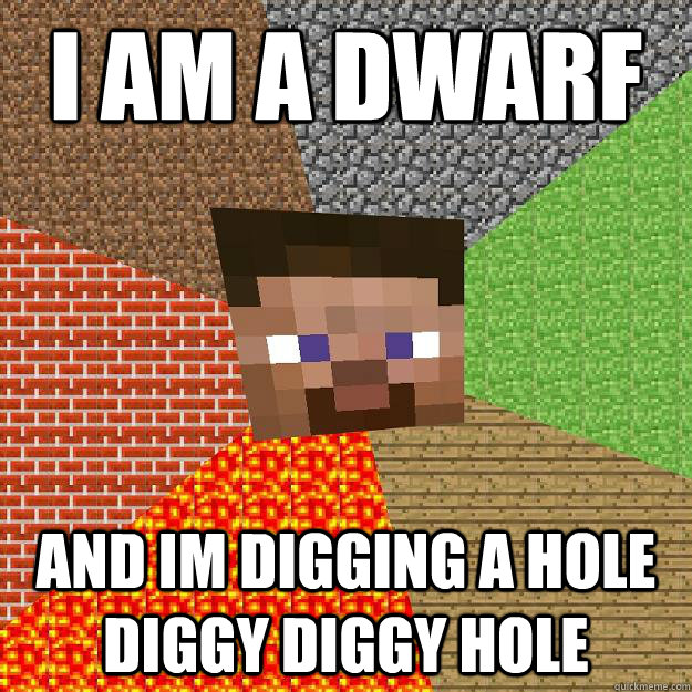 I am a dwarf and im digging a hole diggy diggy hole  Minecraft