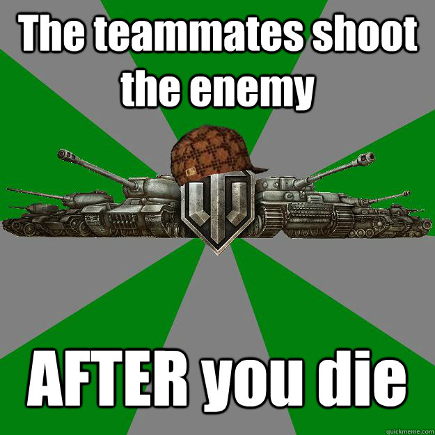 The teammates shoot the enemy AFTER you die - The teammates shoot the enemy AFTER you die  Scumbag World of Tanks
