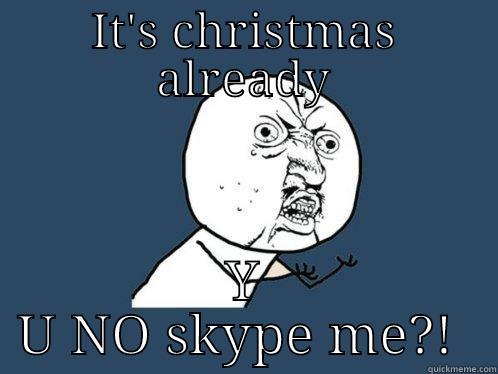 IT'S CHRISTMAS ALREADY Y U NO SKYPE ME?!  Y U No