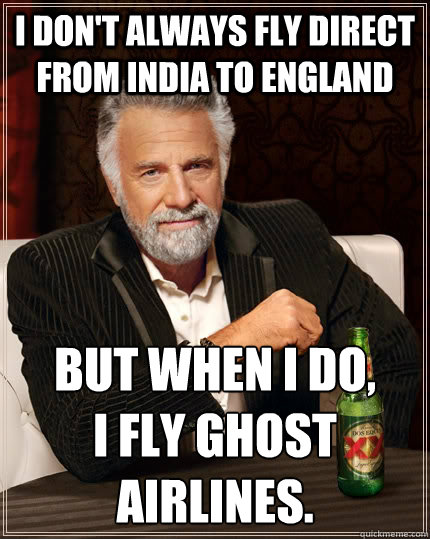 I don't always fly direct from India to England But when I do, 
i fly Ghost airlines.  The Most Interesting Man In The World