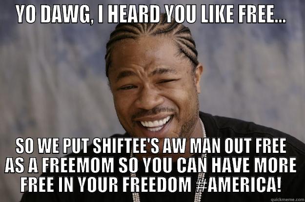 YO DAWG, I HEARD YOU LIKE FREE... SO WE PUT SHIFTEE'S AW MAN OUT FREE AS A FREEMOM SO YOU CAN HAVE MORE FREE IN YOUR FREEDOM #AMERICA! Xzibit meme