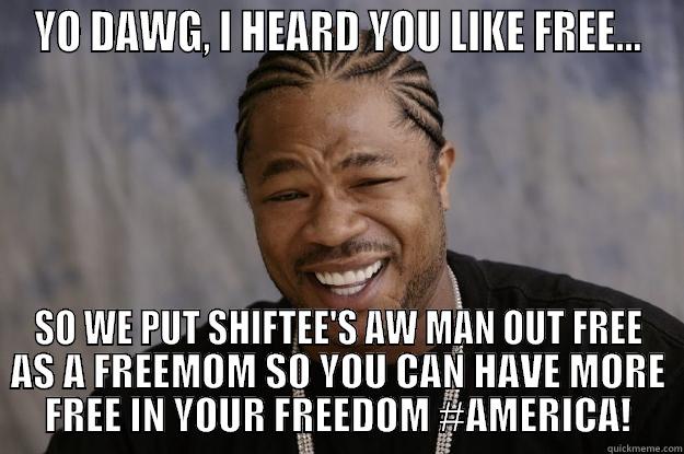 YO DAWG, I HEARD YOU LIKE FREE... SO WE PUT SHIFTEE'S AW MAN OUT FREE AS A FREEMOM SO YOU CAN HAVE MORE FREE IN YOUR FREEDOM #AMERICA! Xzibit meme