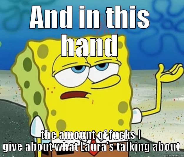 AND IN THIS HAND THE AMOUNT OF FUCKS I GIVE ABOUT WHAT LAURA'S TALKING ABOUT Tough Spongebob