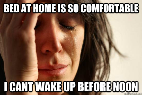 bed at home is so comfortable I cant wake up before noon   First World Problems