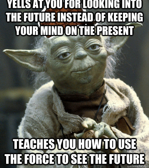 Yells at you for looking into the future instead of keeping your mind on the present Teaches you how to use the force to see the future - Yells at you for looking into the future instead of keeping your mind on the present Teaches you how to use the force to see the future  Scumbag Yoda