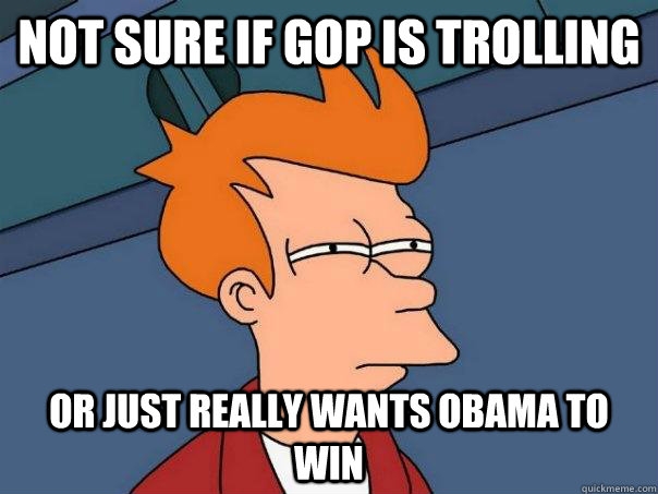 Not sure if GOP is trolling Or just really wants Obama to win  Futurama Fry