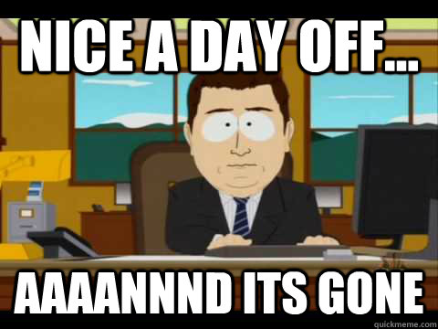 Nice a day off... Aaaannnd its gone - Nice a day off... Aaaannnd its gone  Aaand its gone