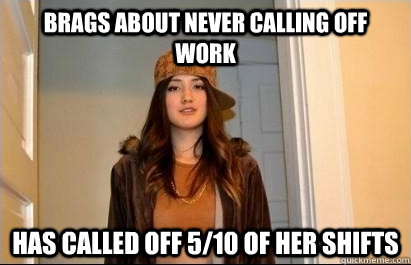Brags about never calling off work Has called off 5/10 of her shifts - Brags about never calling off work Has called off 5/10 of her shifts  Scumbag Stacy