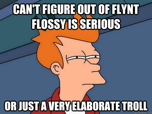 Can't figure out of Flynt Flossy is serious Or just a very elaborate troll  Futurama Fry