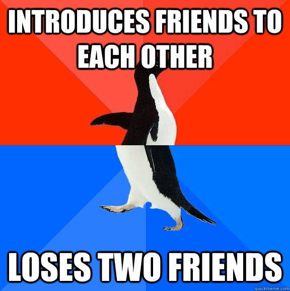 introduces friends to each other loses two friends  Socially Awesome Awkward Penguin