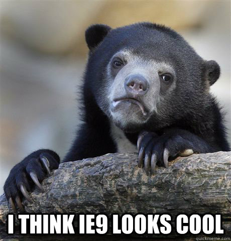  I think IE9 looks cool  Confession Bear