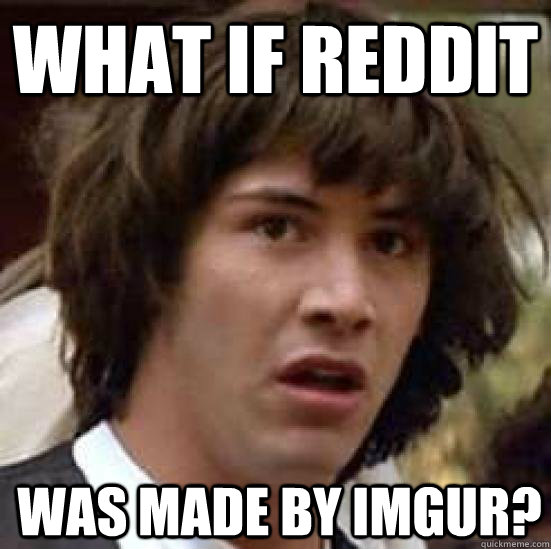what if reddit was made by imgur? - what if reddit was made by imgur?  Conspiracy Keanu Snow