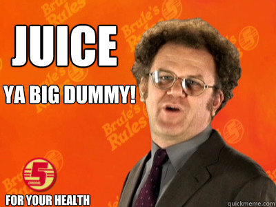 Juice Ya big dummy! For your health  