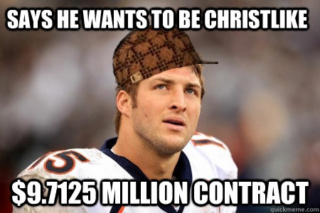 Says he wants to be christlike $9.7125 million contract - Says he wants to be christlike $9.7125 million contract  scumbag tebow