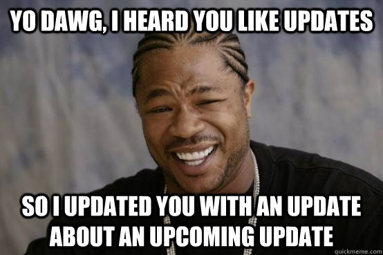 yo dawg, i heard you like updates so i updated you with an update about an upcoming update - yo dawg, i heard you like updates so i updated you with an update about an upcoming update  YO DAWG