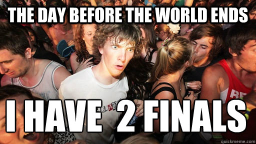 the day before the world ends I have  2 finals
  Sudden Clarity Clarence
