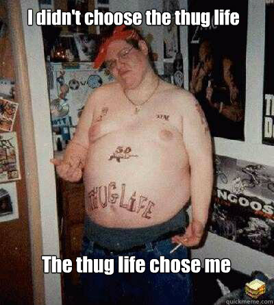 I didn't choose the thug life The thug life chose me  Thug Life