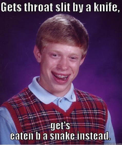 GETS THROAT SLIT BY A KNIFE,  GET'S EATEN B A SNAKE INSTEAD. Bad Luck Brian