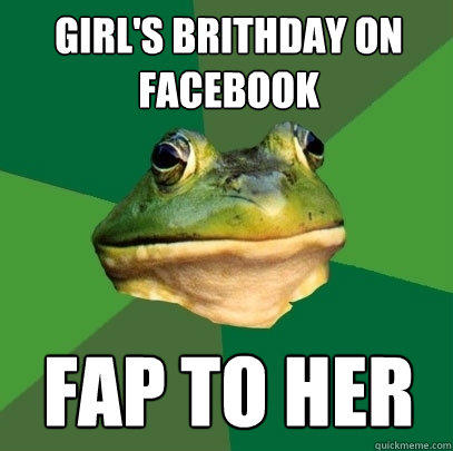 Girl's brithday on facebook fap to her - Girl's brithday on facebook fap to her  Foul Bachelor Frog