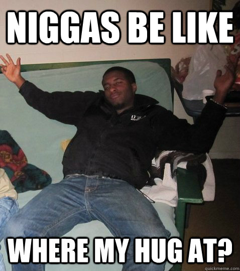 Niggas be like where my hug at? - Niggas be like where my hug at?  Hugs