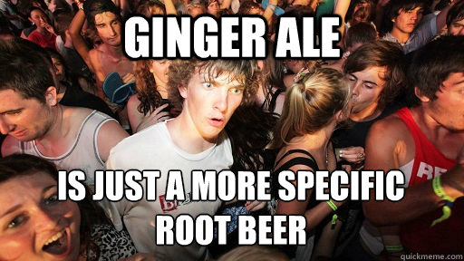 Ginger ale is just a more specific 
root beer  Sudden Clarity Clarence