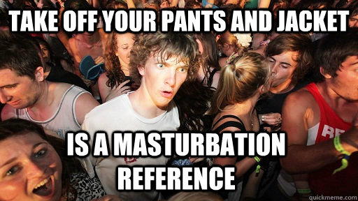 Take off your pants and jacket is a masturbation reference  Sudden Clarity Clarence