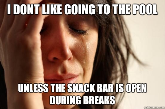 I dont like going to the pool Unless the snack bar is open during breaks  First World Problems