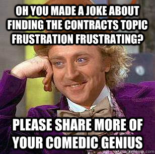 oh you made a joke about finding the contracts topic frustration frustrating? Please share more of your comedic genius - oh you made a joke about finding the contracts topic frustration frustrating? Please share more of your comedic genius  Condescending Wonka
